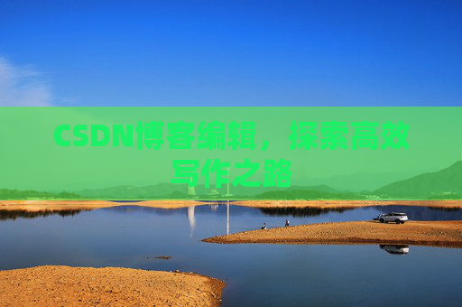 CSDN博客编辑，探索高效写作之路