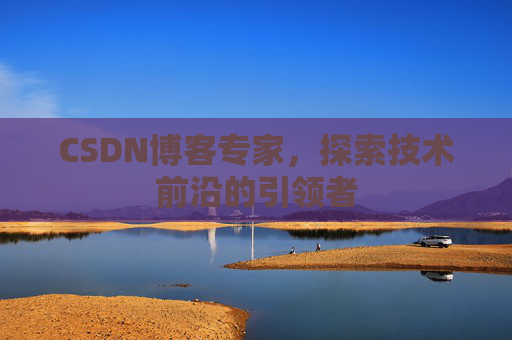 CSDN博客专家,探索技术前沿的引领者